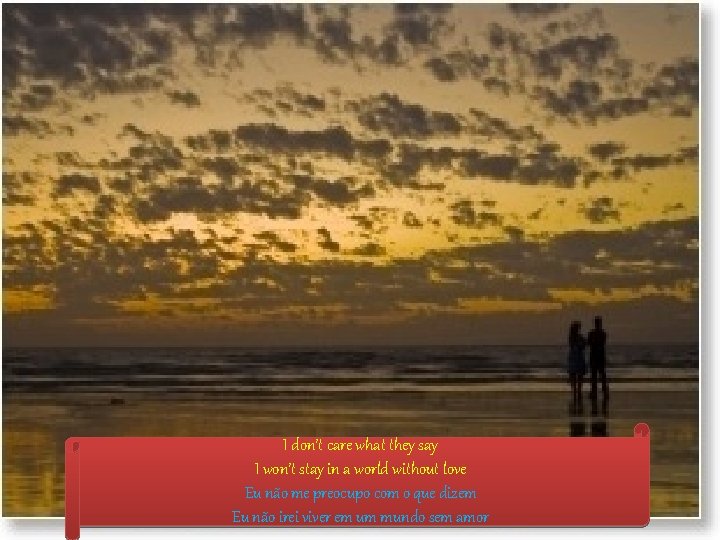 I don’t care what they say I won’t stay in a world without love