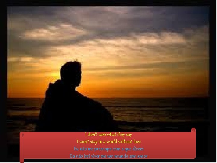 I don’t care what they say I won’t stay in a world without love