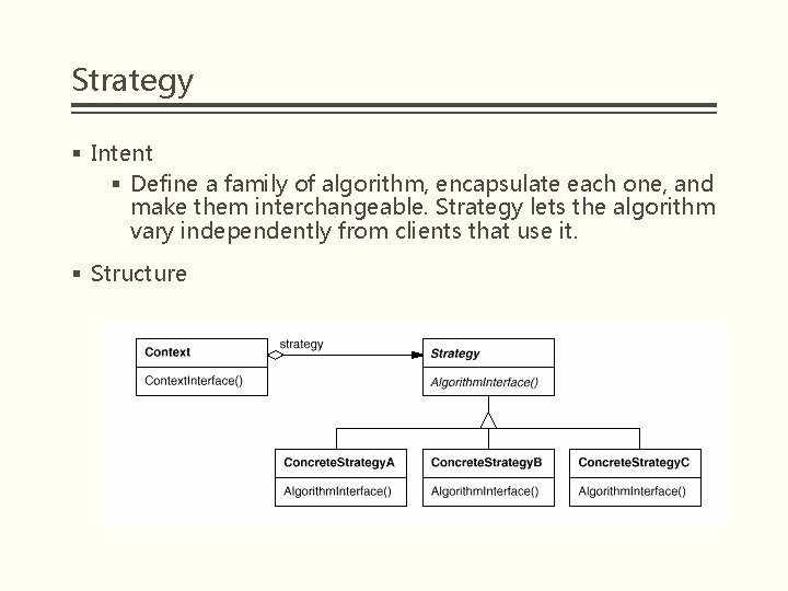 Strategy § Intent § Define a family of algorithm, encapsulate each one, and make