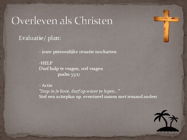 Overleven als Christen Evaluatie/ plan: - jouw persoonlijke situatie inschatten -HELP Durf hulp te