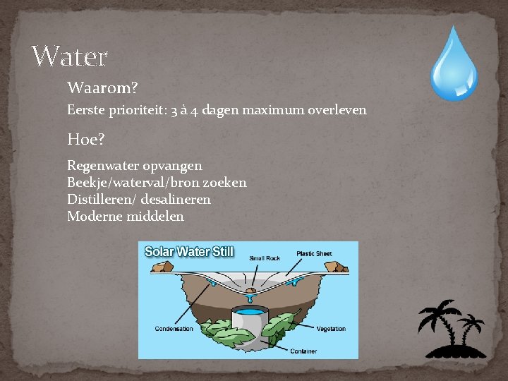 Water Waarom? Eerste prioriteit: 3 à 4 dagen maximum overleven Hoe? Regenwater opvangen Beekje/waterval/bron