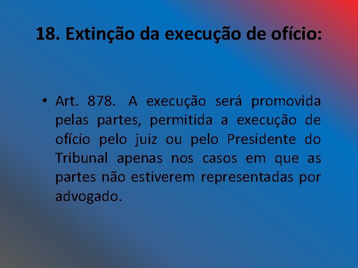 18. Extinção da execução de ofício: • Art. 878. A execução será promovida pelas