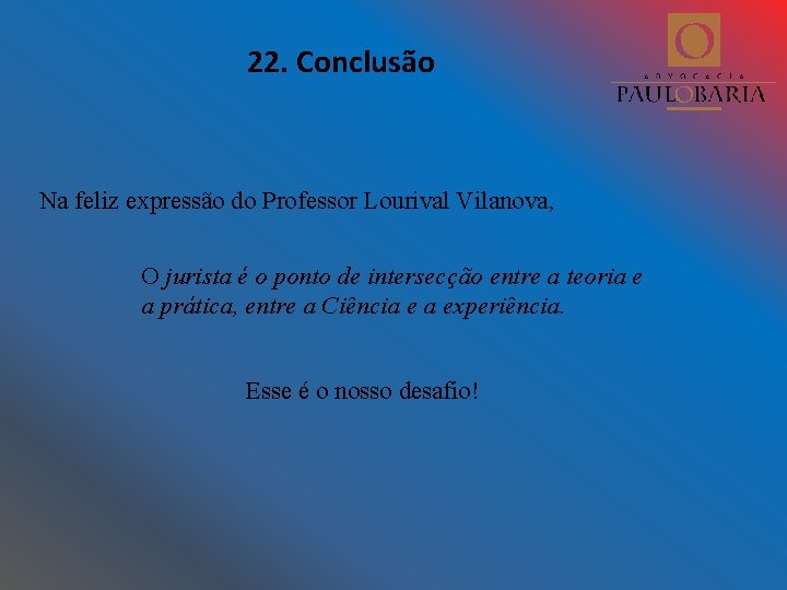 22. Conclusão Na feliz expressão do Professor Lourival Vilanova, O jurista é o ponto
