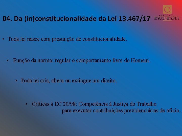 04. Da (in)constitucionalidade da Lei 13. 467/17 • Toda lei nasce com presunção de