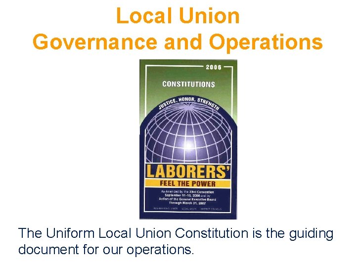 Local Union Governance and Operations The Uniform Local Union Constitution is the guiding document