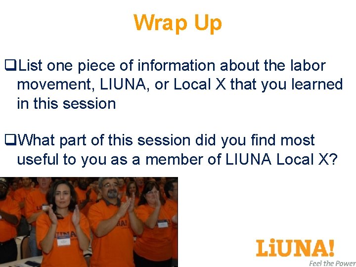 Wrap Up q. List one piece of information about the labor movement, LIUNA, or