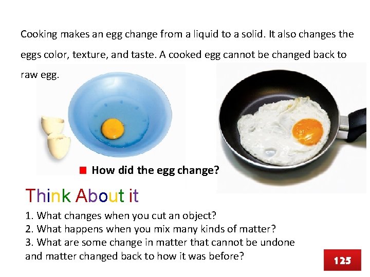 Cooking makes an egg change from a liquid to a solid. It also changes