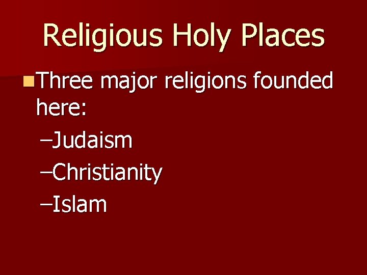 Religious Holy Places n. Three major religions founded here: –Judaism –Christianity –Islam 