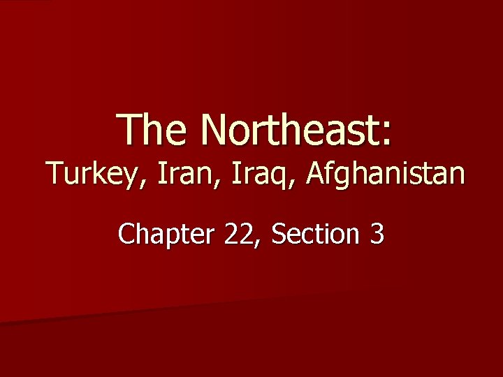 The Northeast: Turkey, Iran, Iraq, Afghanistan Chapter 22, Section 3 