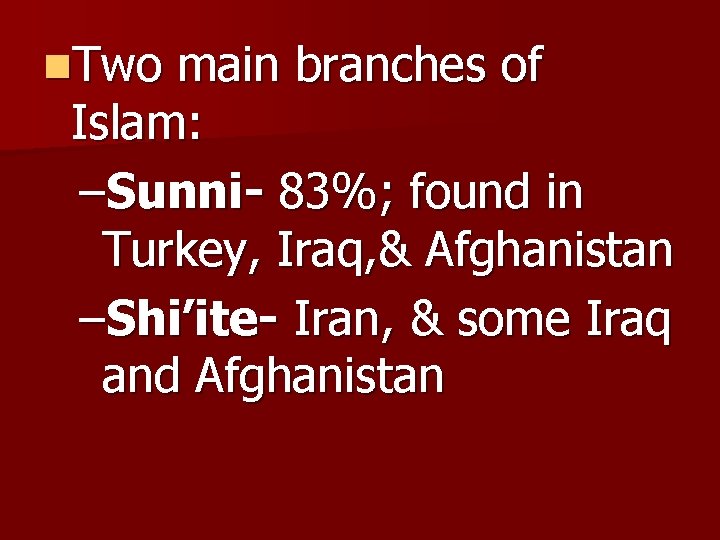 n. Two main branches of Islam: –Sunni- 83%; found in Turkey, Iraq, & Afghanistan