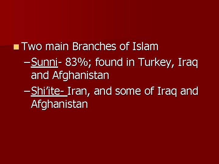 n Two main Branches of Islam – Sunni- 83%; found in Turkey, Iraq and