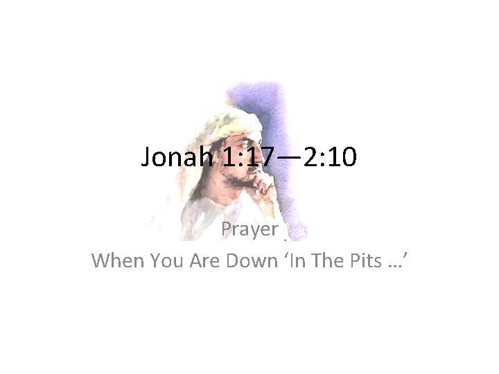 Jonah 1: 17— 2: 10 Prayer When You Are Down ‘In The Pits …’