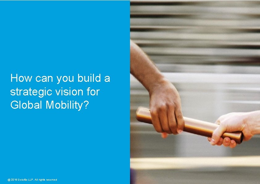 How can you build a strategic vision for Global Mobility? @ 2016 Deloitte LLP.