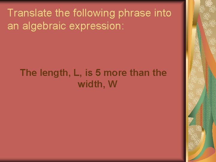 Translate the following phrase into an algebraic expression: The length, L, is 5 more