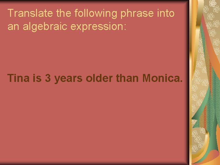 Translate the following phrase into an algebraic expression: Tina is 3 years older than Translate the following phrase into an algebraic expression: Tina is 3 years older than