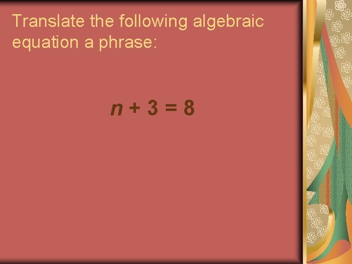 Translate the following algebraic equation a phrase: n+3=8 Translate the following algebraic equation a phrase: n+3=8