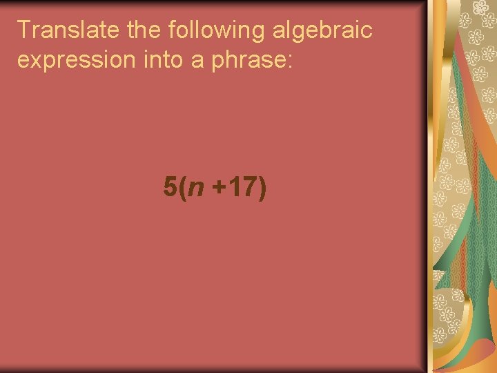 Translate the following algebraic expression into a phrase: 5(n +17) 