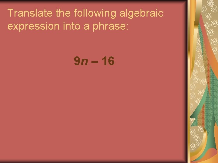 Translate the following algebraic expression into a phrase: 9 n – 16 