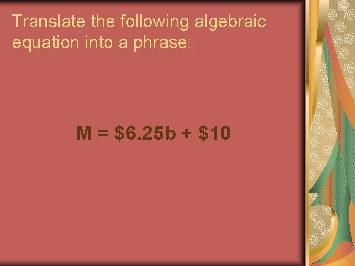 Translate the following algebraic equation into a phrase: M = $6. 25 b + Translate the following algebraic equation into a phrase: M = $6. 25 b +