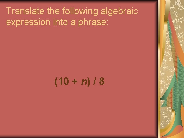 Translate the following algebraic expression into a phrase: (10 + n) / 8 Translate the following algebraic expression into a phrase: (10 + n) / 8