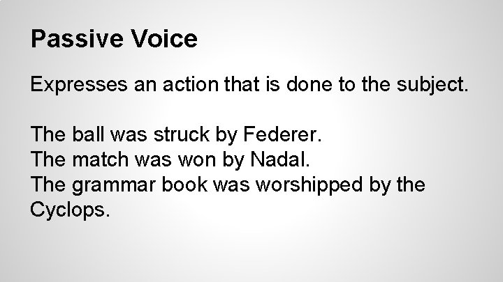 Passive Voice Expresses an action that is done to the subject. The ball was