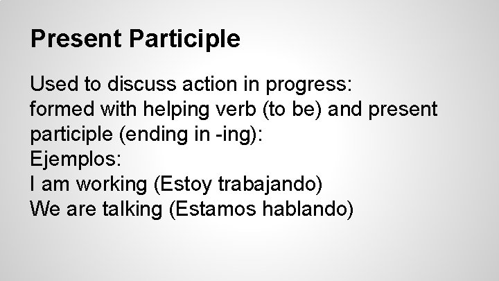 Present Participle Used to discuss action in progress: formed with helping verb (to be)