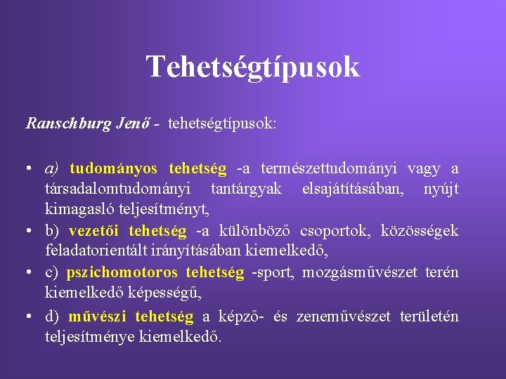 Tehetségtípusok Ranschburg Jenő - tehetségtípusok: • a) tudományos tehetség -a természettudományi vagy a társadalomtudományi