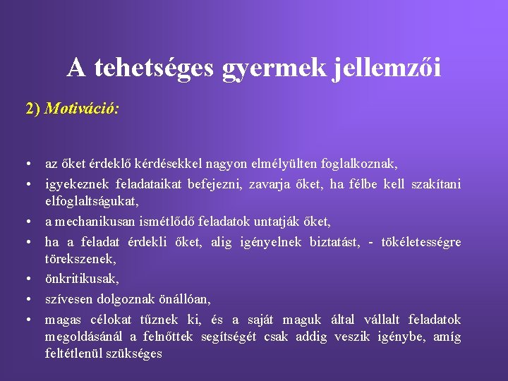 A tehetséges gyermek jellemzői 2) Motiváció: • az őket érdeklő kérdésekkel nagyon elmélyülten foglalkoznak,