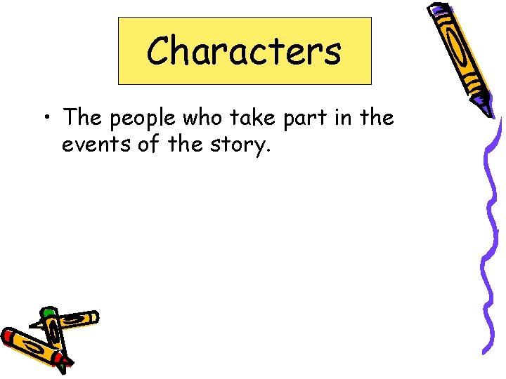 Characters • The people who take part in the events of the story. 