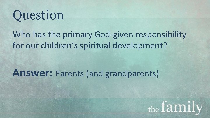 Question Who has the primary God-given responsibility for our children’s spiritual development? Answer: Parents