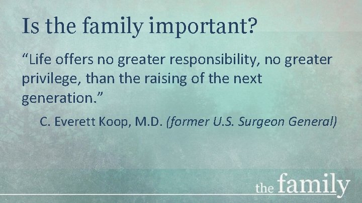 Is the family important? “Life offers no greater responsibility, no greater privilege, than the