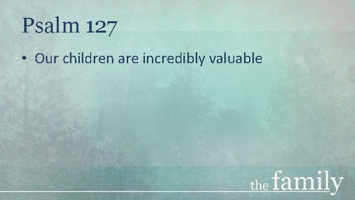 Psalm 127 • Our children are incredibly valuable 