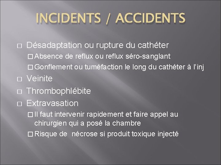 INCIDENTS / ACCIDENTS � Désadaptation ou rupture du cathéter � Absence de reflux ou