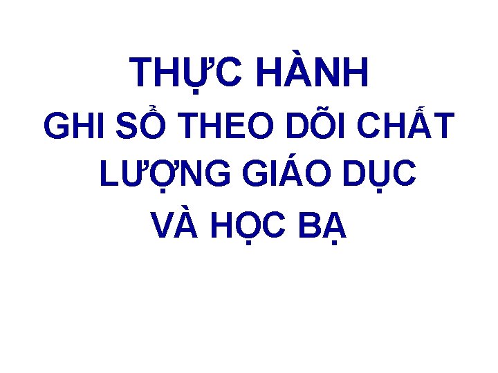 THỰC HÀNH GHI SỔ THEO DÕI CHẤT LƯỢNG GIÁO DỤC VÀ HỌC BẠ 