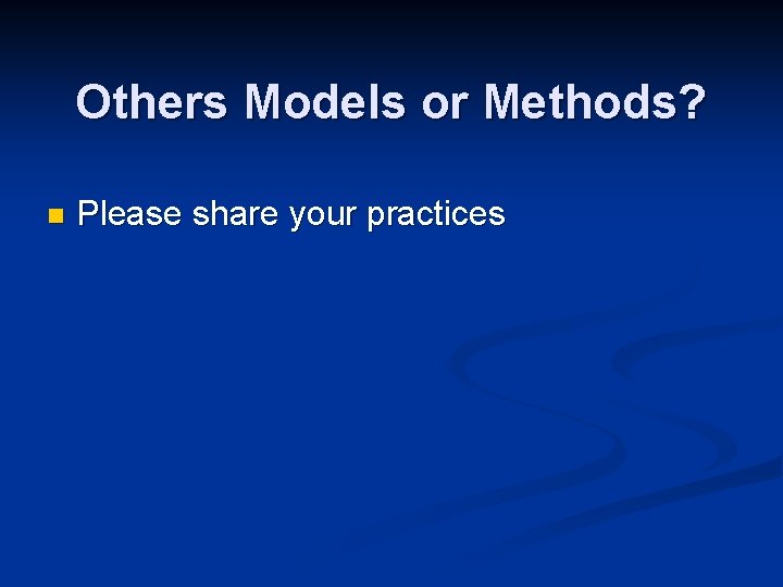 Others Models or Methods? n Please share your practices 