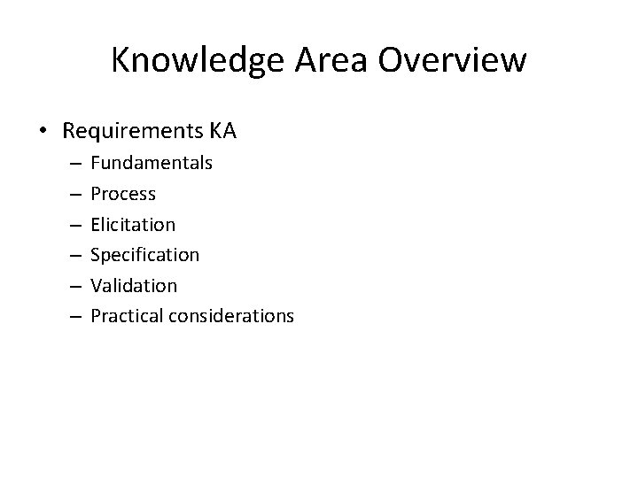 Knowledge Area Overview • Requirements KA – – – Fundamentals Process Elicitation Specification Validation