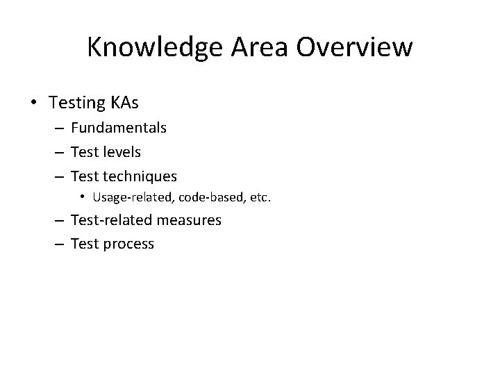 Knowledge Area Overview • Testing KAs – Fundamentals – Test levels – Test techniques