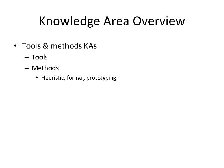 Knowledge Area Overview • Tools & methods KAs – Tools – Methods • Heuristic,