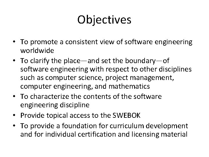 Objectives • To promote a consistent view of software engineering worldwide • To clarify
