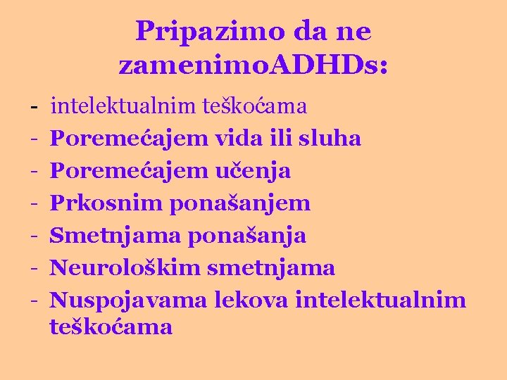Pripazimo da ne zamenimo. ADHDs: - intelektualnim teškoćama Poremećajem vida ili sluha Poremećajem učenja