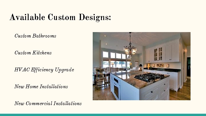 Available Custom Designs: Custom Bathrooms Custom Kitchens HVAC Efficiency Upgrade New Home Installations New