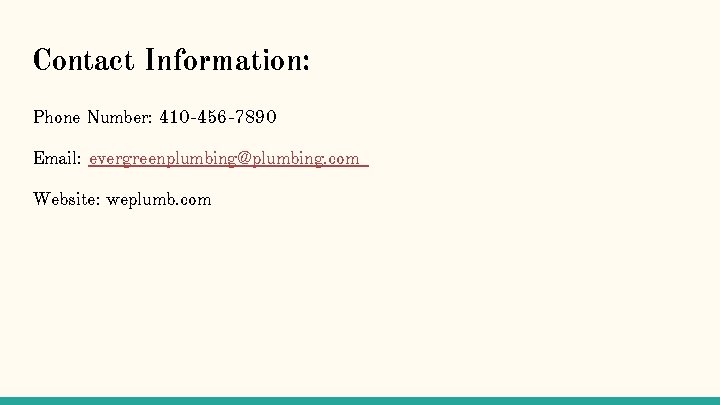 Contact Information: Phone Number: 410 -456 -7890 Email: evergreenplumbing@plumbing. com Website: weplumb. com 