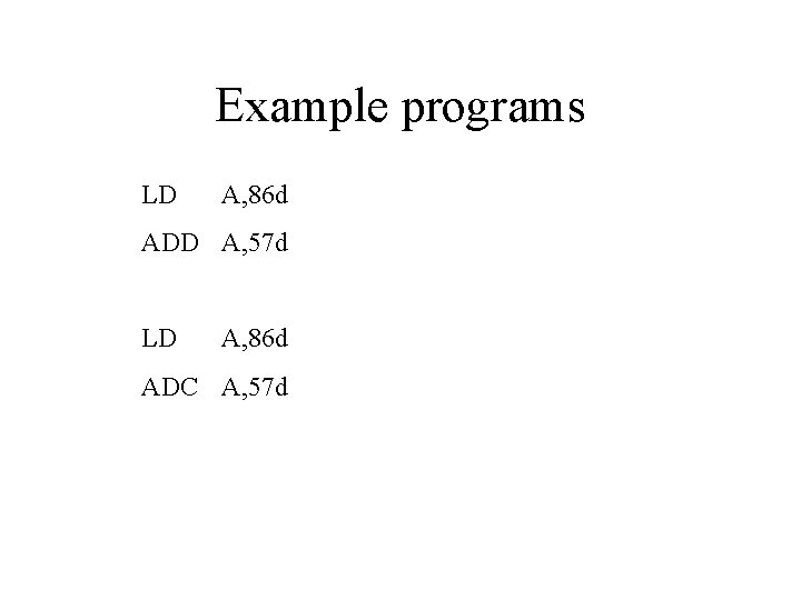 Example programs LD A, 86 d ADD A, 57 d LD A, 86 d