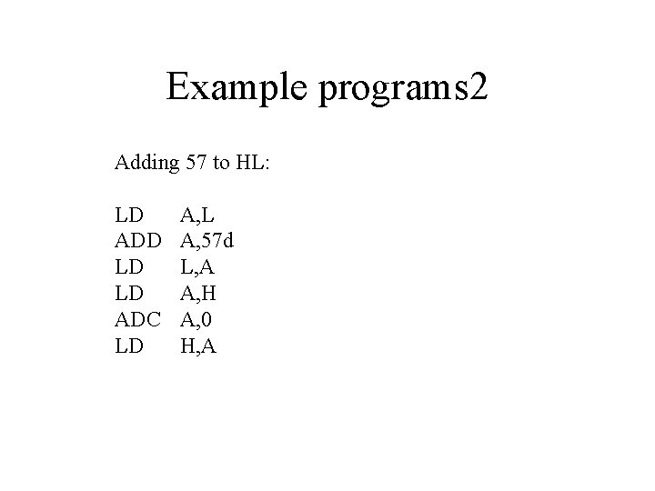 Example programs 2 Adding 57 to HL: LD ADD LD LD ADC LD A,