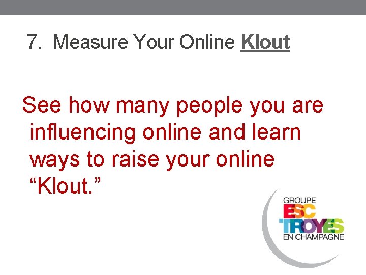 7. Measure Your Online Klout See how many people you are influencing online and