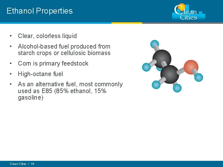 Ethanol Properties • Clear, colorless liquid • Alcohol-based fuel produced from starch crops or