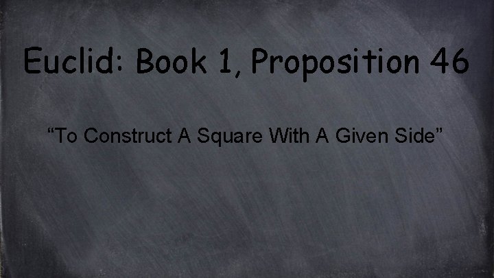 Euclid: Book 1, Proposition 46 “To Construct A Square With A Given Side” 