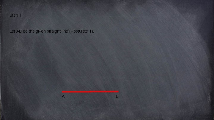 Step 1 Let AB be the given straight line (Postulate 1). A B 