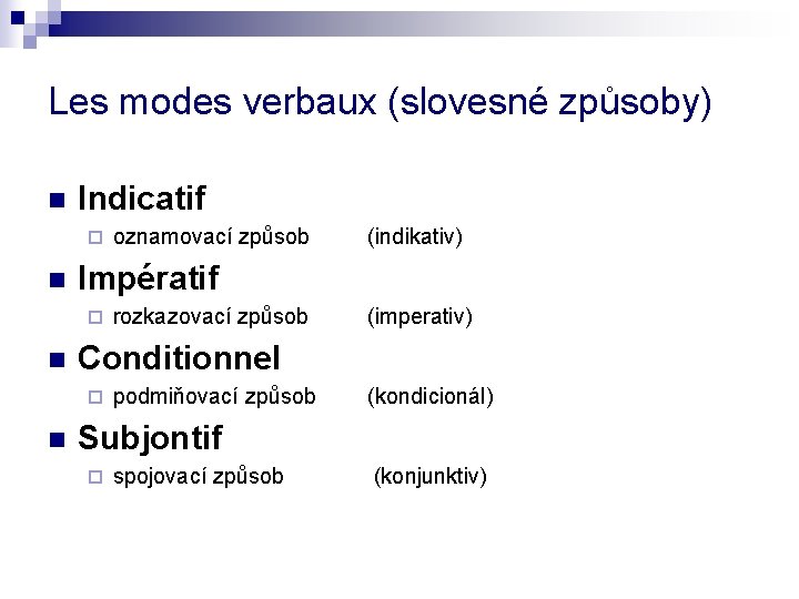 Les modes verbaux (slovesné způsoby) n Indicatif ¨ n rozkazovací způsob (imperativ) Conditionnel ¨