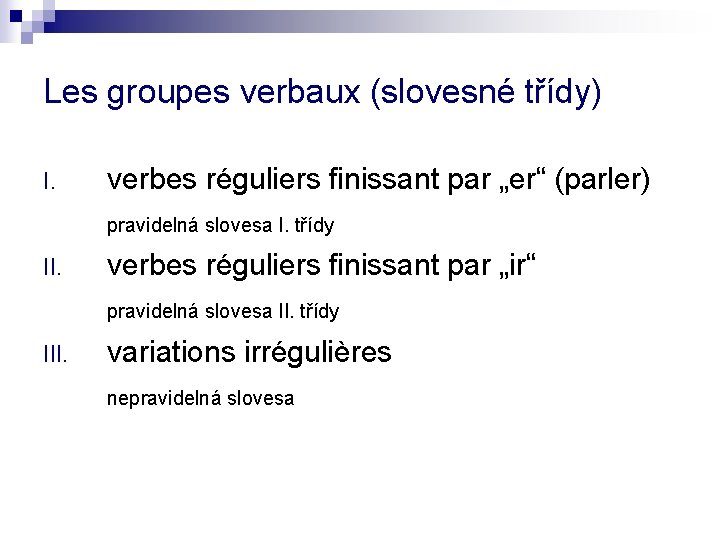 Les groupes verbaux (slovesné třídy) I. verbes réguliers finissant par „er“ (parler) pravidelná slovesa